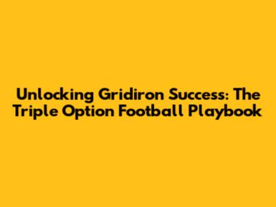 Unlocking Gridiron Success: The Triple Option Football Playbook
