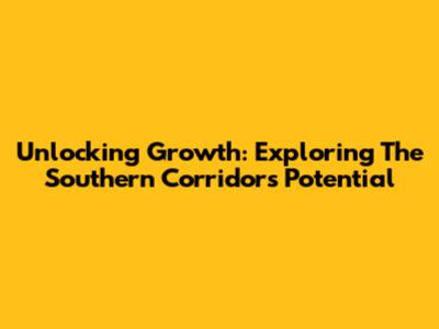 Unlocking Growth: Exploring The Southern Corridor's Potential