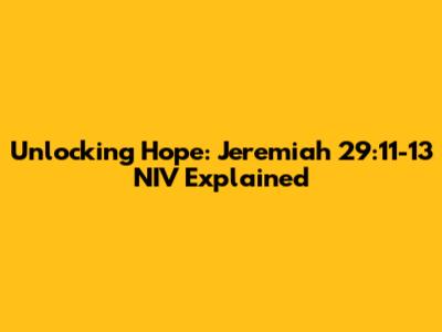 Unlocking Hope: Jeremiah 29:11-13 NIV Explained