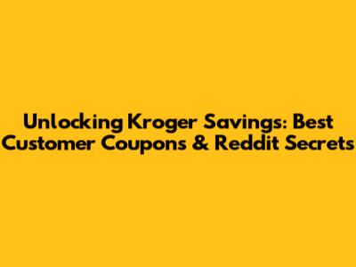 Unlocking Kroger Savings: Best Customer Coupons & Reddit Secrets
