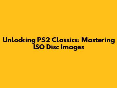Unlocking PS2 Classics: Mastering ISO Disc Images