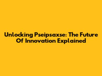 Unlocking Pseipsaxse: The Future Of Innovation Explained