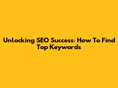 Unlocking SEO Success: How To Find Top Keywords