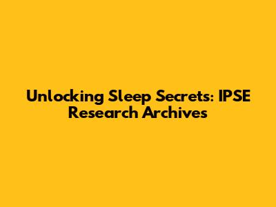 Unlocking Sleep Secrets: IPSE Research Archives
