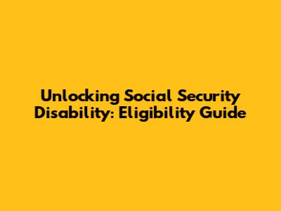 Unlocking Social Security Disability: Eligibility Guide