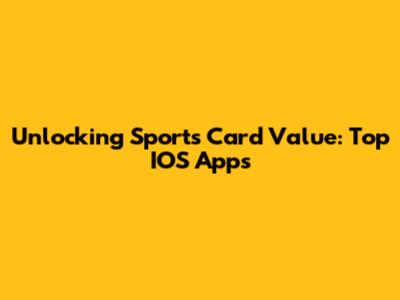Unlocking Sports Card Value: Top IOS Apps