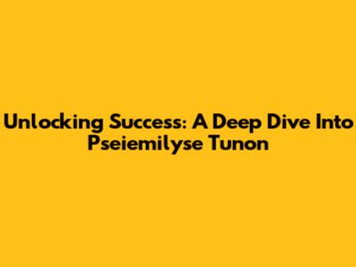 Unlocking Success: A Deep Dive Into Pseiemilyse Tunon