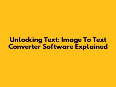 Unlocking Text: Image To Text Converter Software Explained