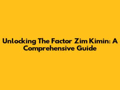 Unlocking The Factor Zim Kimin: A Comprehensive Guide