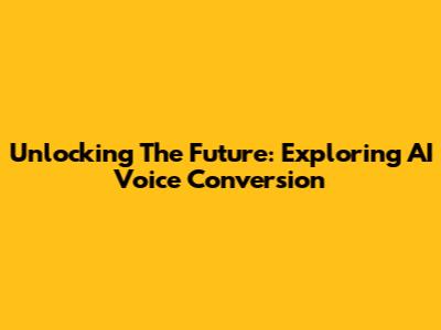 Unlocking The Future: Exploring AI Voice Conversion