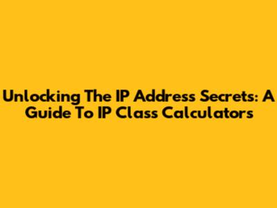 Unlocking The IP Address Secrets: A Guide To IP Class Calculators