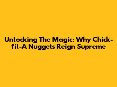 Unlocking The Magic: Why Chick-fil-A Nuggets Reign Supreme