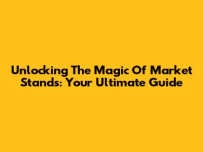 Unlocking The Magic Of Market Stands: Your Ultimate Guide