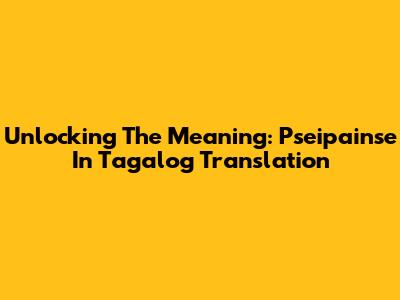 Unlocking The Meaning: Pseipainse In Tagalog Translation