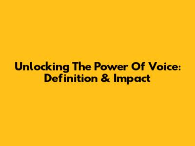 Unlocking The Power Of Voice: Definition & Impact
