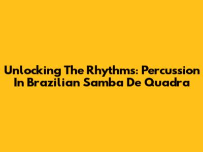 Unlocking The Rhythms: Percussion In Brazilian Samba De Quadra