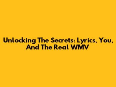 Unlocking The Secrets: Lyrics, You, And The Real WMV