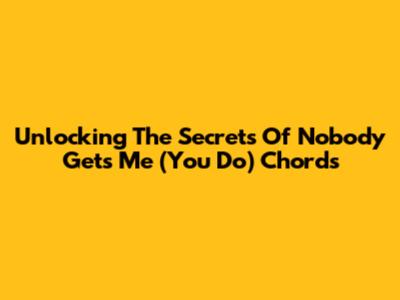 Unlocking The Secrets Of 'Nobody Gets Me (You Do)' Chords