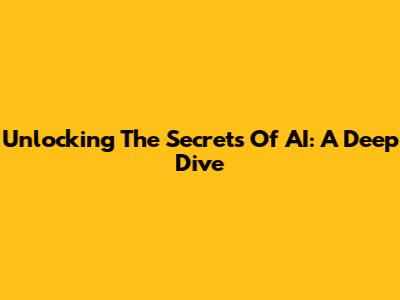 Unlocking The Secrets Of AI: A Deep Dive