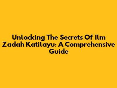 Unlocking The Secrets Of Ilm Zadah Katilayu: A Comprehensive Guide