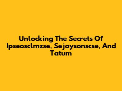 Unlocking The Secrets Of Ipseosclmzse, Sejaysonscse, And Tatum