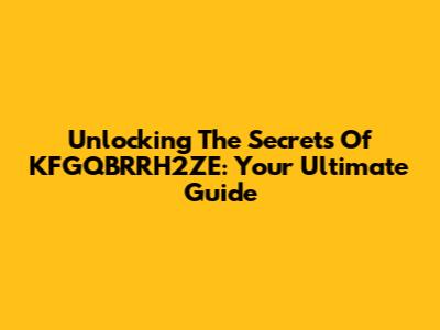 Unlocking The Secrets Of KFGQBRRH2ZE: Your Ultimate Guide