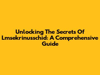 Unlocking The Secrets Of Lmsekrinusschid: A Comprehensive Guide