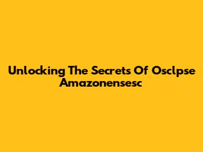 Unlocking The Secrets Of Osclpse Amazonensesc