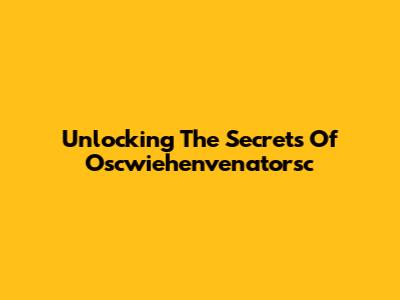 Unlocking The Secrets Of Oscwiehenvenatorsc