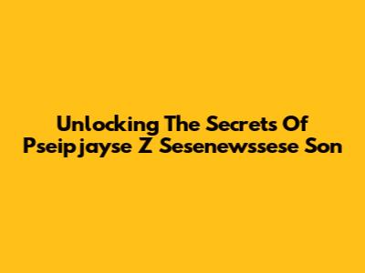Unlocking The Secrets Of Pseipjayse Z Sesenewssese Son
