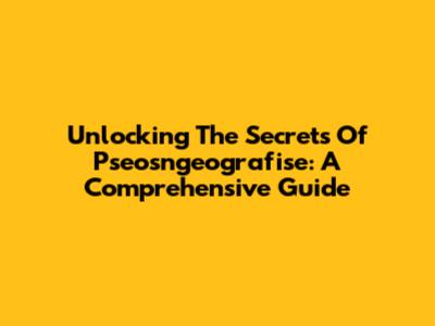 Unlocking The Secrets Of Pseosngeografise: A Comprehensive Guide