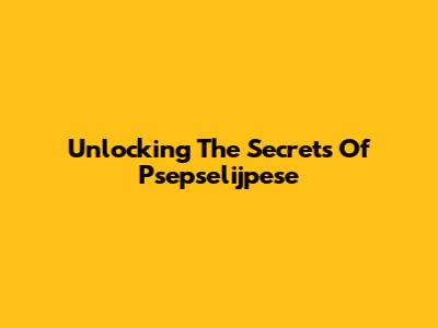 Unlocking The Secrets Of Psepselijpese
