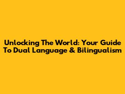 Unlocking The World: Your Guide To Dual Language & Bilingualism