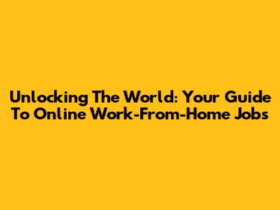 Unlocking The World: Your Guide To Online Work-From-Home Jobs