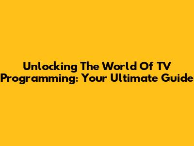 Unlocking The World Of TV Programming: Your Ultimate Guide