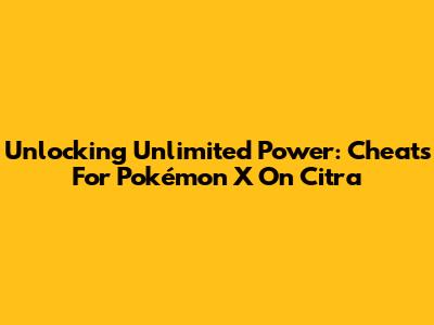 Unlocking Unlimited Power: Cheats For Pokémon X On Citra