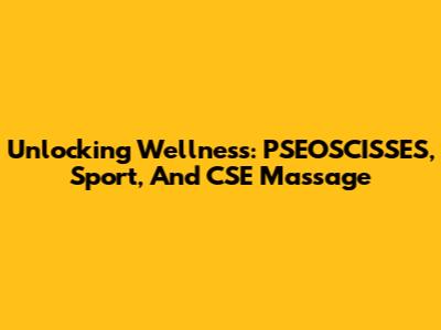 Unlocking Wellness: PSEOSCISSES, Sport, And CSE Massage