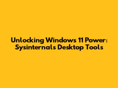 Unlocking Windows 11 Power: Sysinternals Desktop Tools
