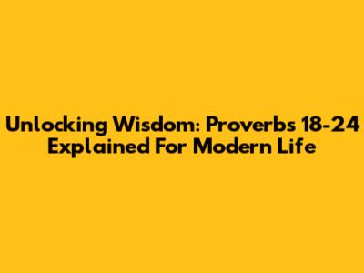 Unlocking Wisdom: Proverbs 18-24 Explained For Modern Life