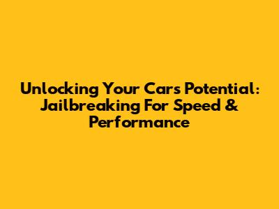 Unlocking Your Car's Potential: Jailbreaking For Speed & Performance