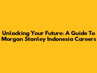 Unlocking Your Future: A Guide To Morgan Stanley Indonesia Careers