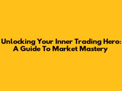 Unlocking Your Inner Trading Hero: A Guide To Market Mastery