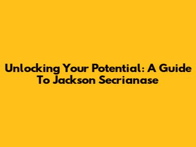 Unlocking Your Potential: A Guide To Jackson Secrianase