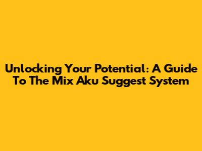 Unlocking Your Potential: A Guide To The Mix Aku Suggest System