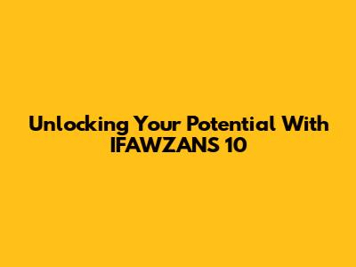 Unlocking Your Potential With IFAWZAN'S 10