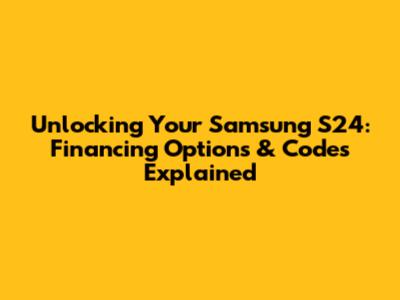 Unlocking Your Samsung S24: Financing Options & Codes Explained