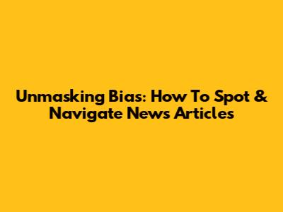 Unmasking Bias: How To Spot & Navigate News Articles