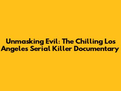 Unmasking Evil: The Chilling Los Angeles Serial Killer Documentary