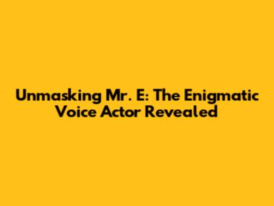 Unmasking Mr. E: The Enigmatic Voice Actor Revealed