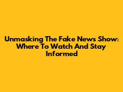 Unmasking The Fake News Show: Where To Watch And Stay Informed